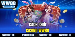 Cách Chơi Casino WW88 Chi Tiết Từ A Đến Z