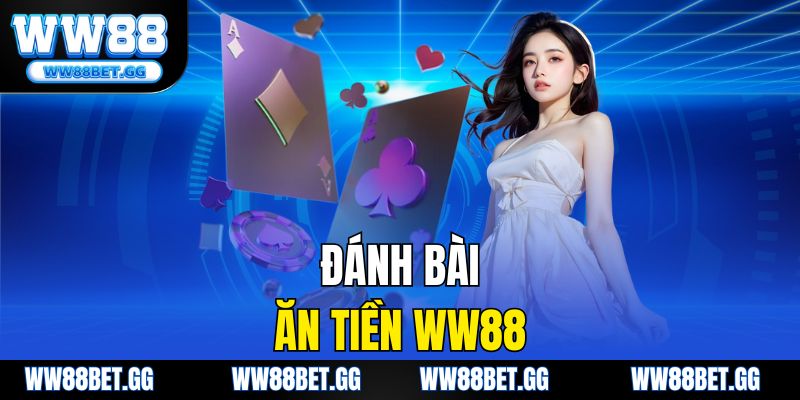 Đánh Bài Ăn Tiền WW88 - Chơi Game Bài Đổi Thưởng Uy Tín