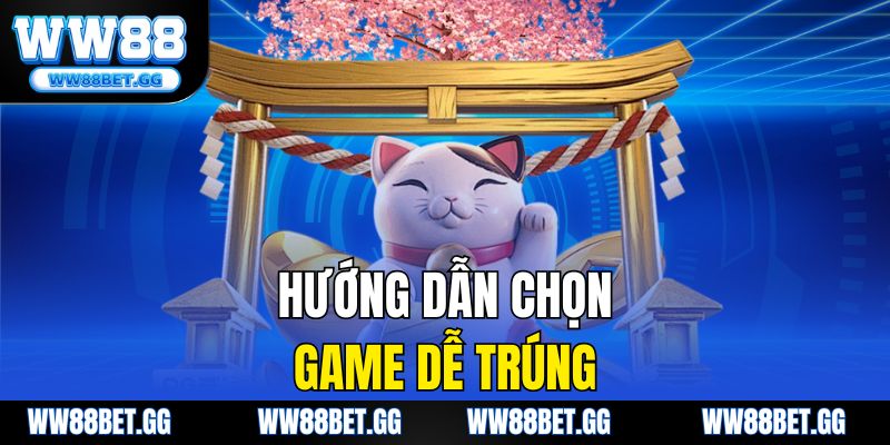 Hướng dẫn chọn game dễ trúng