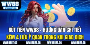 Rút Tiền WW88 – Hướng Dẫn Chi Tiết Kèm 4 Lưu Ý Quan Trọng