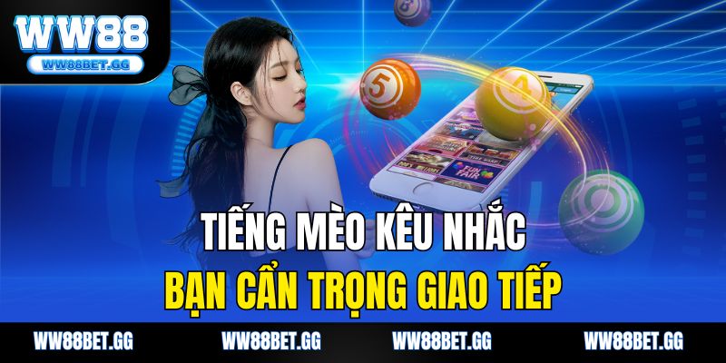Tiếng mèo kêu nhắc bạn cẩn trọng giao tiếp