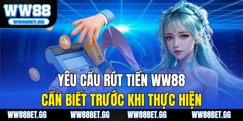Yêu cầu rút tiền WW88 cần biết trước khi thực hiện.